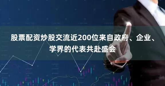 股票配资炒股交流近200位来自政府、企业、学界的代表共赴盛会